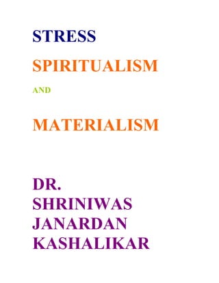STRESS
SPIRITUALISM
AND



MATERIALISM


DR.
SHRINIWAS
JANARDAN
KASHALIKAR
 