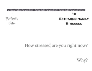 How stressed are you right now?
Why?
1 
Perfectly
Calm
10
Extraordinarily
Stressed
 