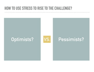 HOW TO USE STRESS TO RISE TO THE CHALLENGE?
Optimists? Pessimists?VS.
 