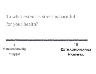 To what extent is stress is harmful
for your health?
1 
Extraordinarily
Helpful
10
Extraordinarily
Harmful
 