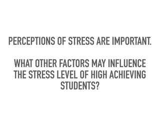 PERCEPTIONS OF STRESS ARE IMPORTANT.
WHAT OTHER FACTORS MAY INFLUENCE
THE STRESS LEVEL OF HIGH ACHIEVING
STUDENTS?
 