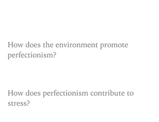 How does the environment promote
perfectionism?
How does perfectionism contribute to
stress?
 