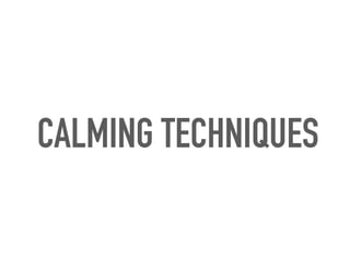 CALMING TECHNIQUES
 