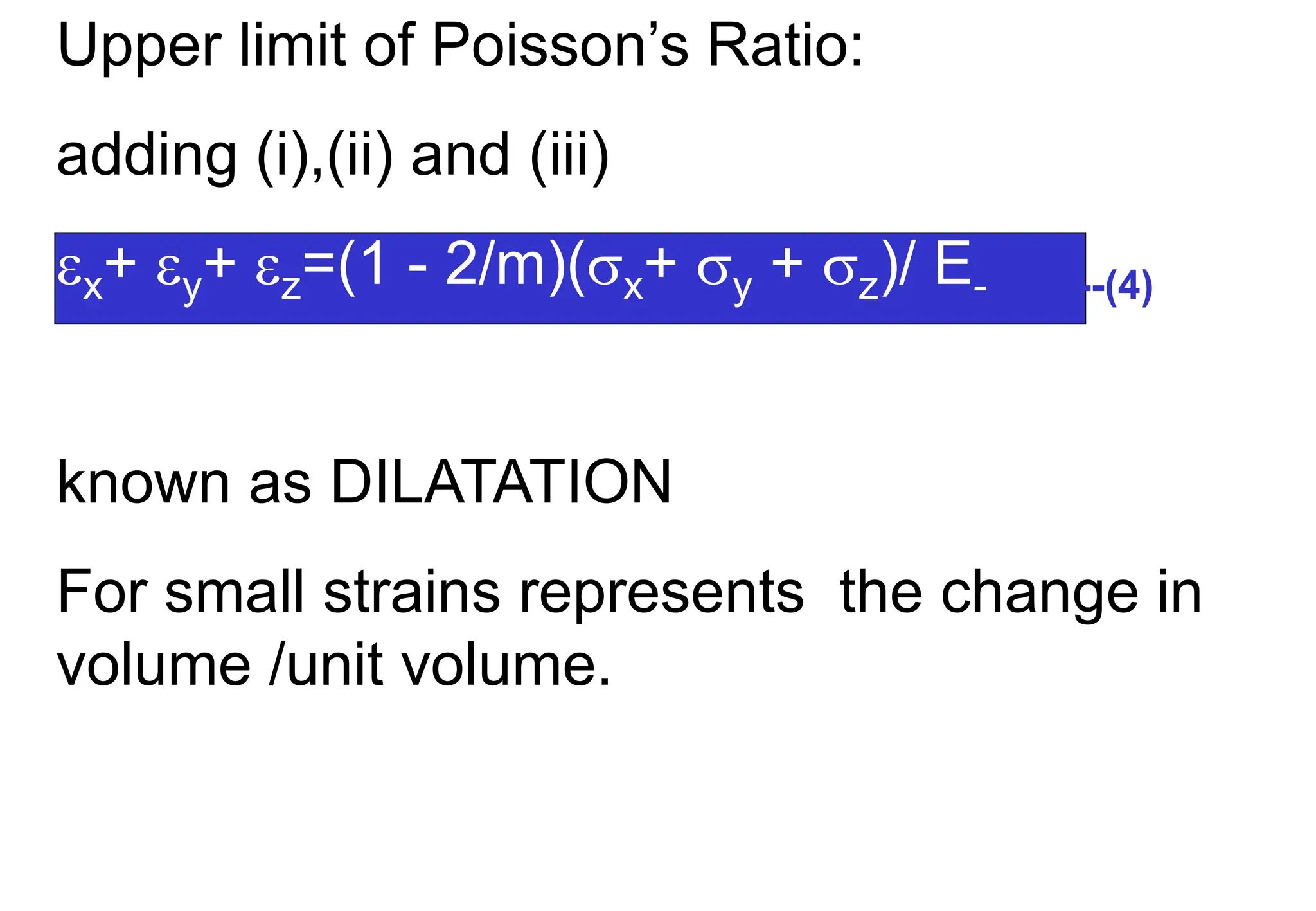 Upper limit of Poisson’s Ratio:
adding (i),(ii) and (iii)
x+ y+ z=(1 - 2/m)(x+ y + z)/ E- -------(4)
known as DILATATION
For small strains represents the change in
volume /unit volume.
 