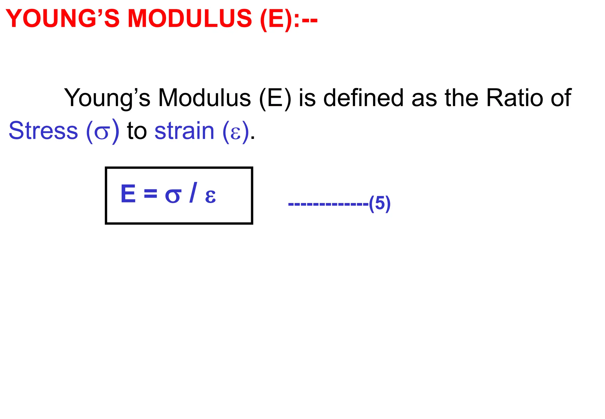 YOUNG’S MODULUS (E):--
Young’s Modulus (E) is defined as the Ratio of
Stress () to strain ().
E =  /  -------------(5)
 