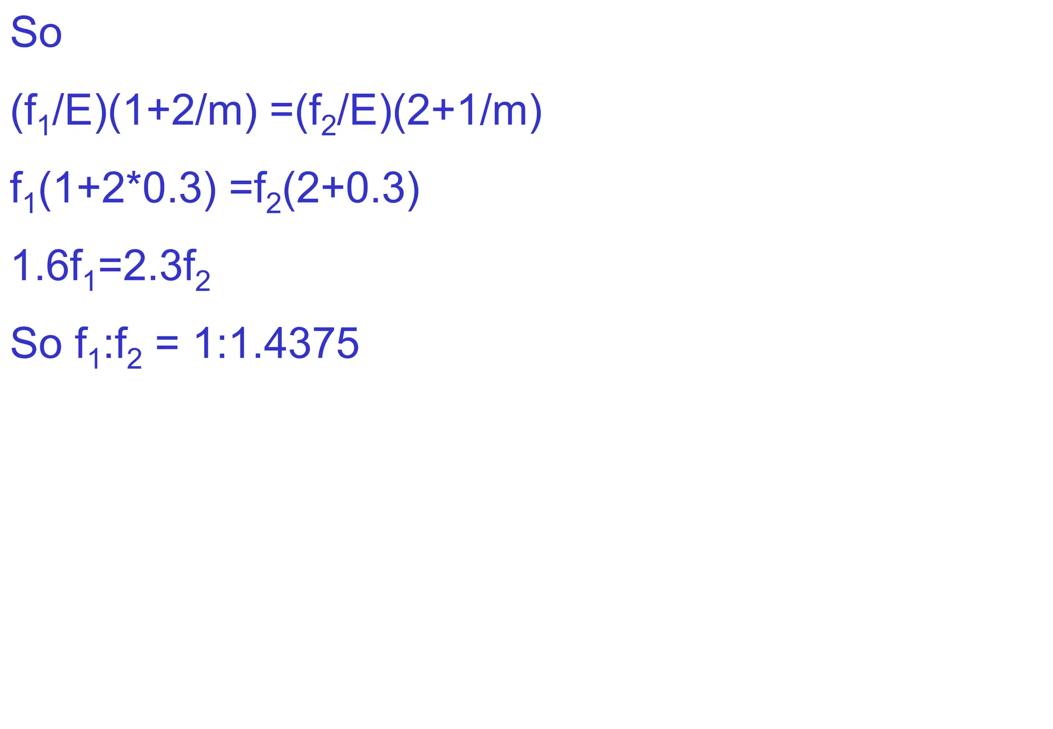 So
(f1/E)(1+2/m) =(f2/E)(2+1/m)
f1(1+2*0.3) =f2(2+0.3)
1.6f1=2.3f2
So f1:f2 = 1:1.4375
 