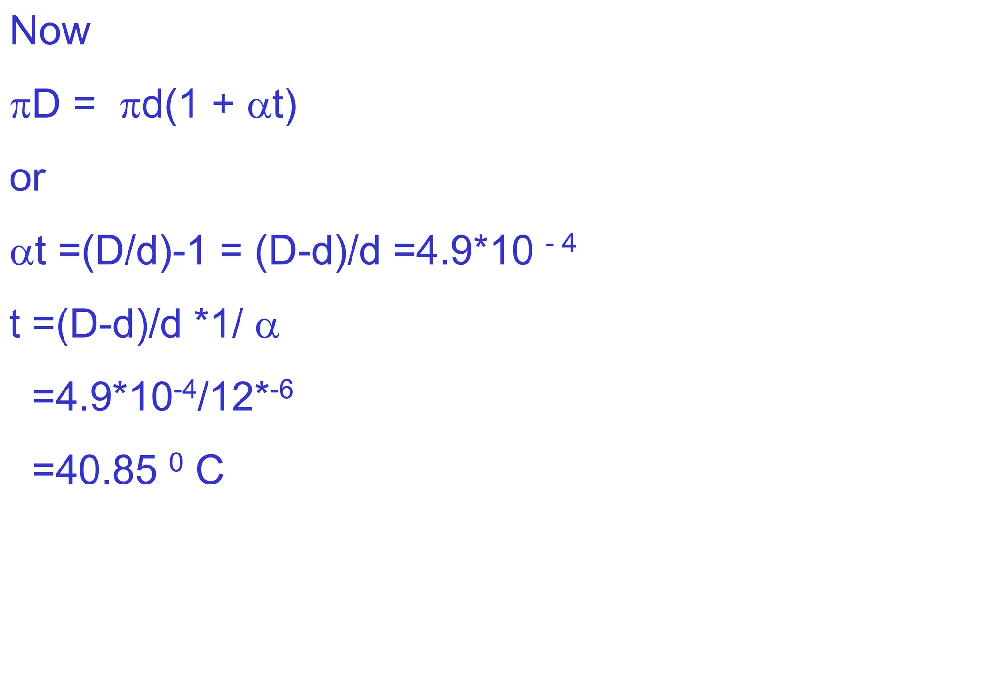 Now
D = d(1 + t)
or
t =(D/d)-1 = (D-d)/d =4.9*10 - 4
t =(D-d)/d *1/ 
=4.9*10-4/12*-6
=40.85 0 C
 