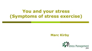 You and your stress
(Symptoms of stress exercise)
Marc Kirby
 