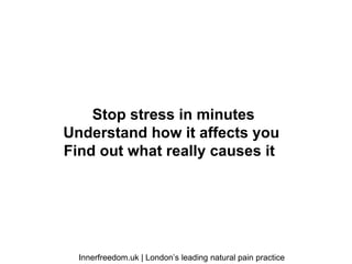 Innerfreedom.uk | London’s leading natural pain practice
Stop stress in minutes
Understand how it affects you
Find out what really causes it
 