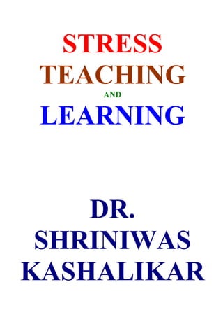 STRESS
 TEACHING
    AND


 LEARNING


    DR.
 SHRINIWAS
KASHALIKAR
 
