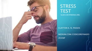 STRESS
TEST
CLAYTON K. N. PASSOS
MEDIUM.COM/CODIGOREFINADO
@CKNP
SLACK.DEVPARANA.ORG
 