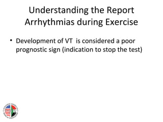 Understanding the Report
Arrhythmias during Exercise
• Development of VT is considered a poor
prognostic sign (indication to stop the test)
 