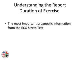 Understanding the Report
Duration of Exercise
• The most important prognostic information
from the ECG Stress Test
 
