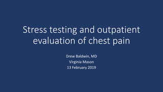Stress testing and outpatient
evaluation of chest pain
Drew Baldwin, MD
Virginia Mason
13 February 2019
 
