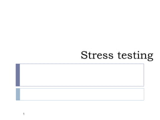 Stress testing
1
 