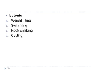 19
 Isotonic
a. Weight lifting
b. Swimming
c. Rock climbing
d. Cycling
 
