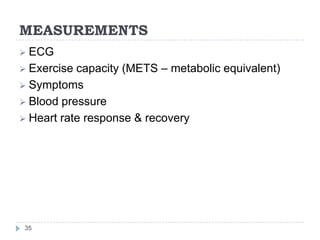 MEASUREMENTS
35
 ECG
 Exercise capacity (METS – metabolic equivalent)
 Symptoms
 Blood pressure
 Heart rate response & recovery
 