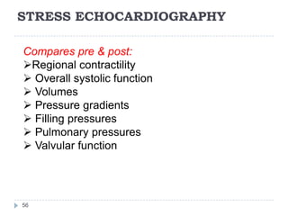 STRESS ECHOCARDIOGRAPHY
56
Compares pre & post:
Regional contractility
 Overall systolic function
 Volumes
 Pressure gradients
 Filling pressures
 Pulmonary pressures
 Valvular function
 