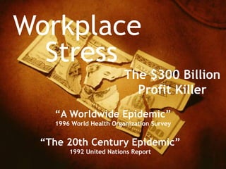 Workplace
  Stress
                         The $300 Billion
                           Profit Killer
   “A Worldwide Epidemic”
   1996 World Health Organization Survey


 “The 20th Century Epidemic”
       1992 United Nations Report
 