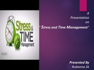 A
Presentation
on
“ Stress and Time Management”
Presented By
Rubeena.Sk
 