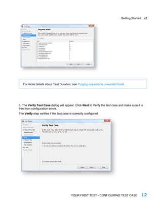Getting Started v2
For more details about Test Duration, see Purging requests to unwanted hosts
3. The Verify Test Case dialog will appear. Click Next to Verify the test case and make sure it is
free from configuration errors.
The Verify step verifies if the test case is correctly configured.
YOUR FIRST TEST - CONFIGURING TEST CASE 12
 