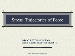 Stress Trajectories of Force
INDIAN DENTAL ACADEMY
Leader in continuing Dental Education
www.indiandentalacademy.com
 