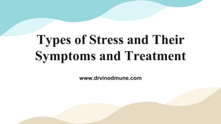 Types of Stress and Their
Symptoms and Treatment
www.drvinodmune.com
 