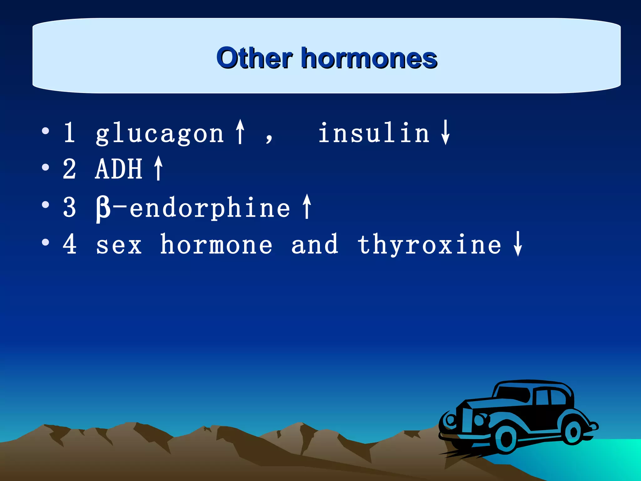 Other hormones 1 glucagon↑ ，  insulin↓ 2 ADH↑ 3   -endorphine↑ 4 sex hormone and thyroxine↓ Other hormones 