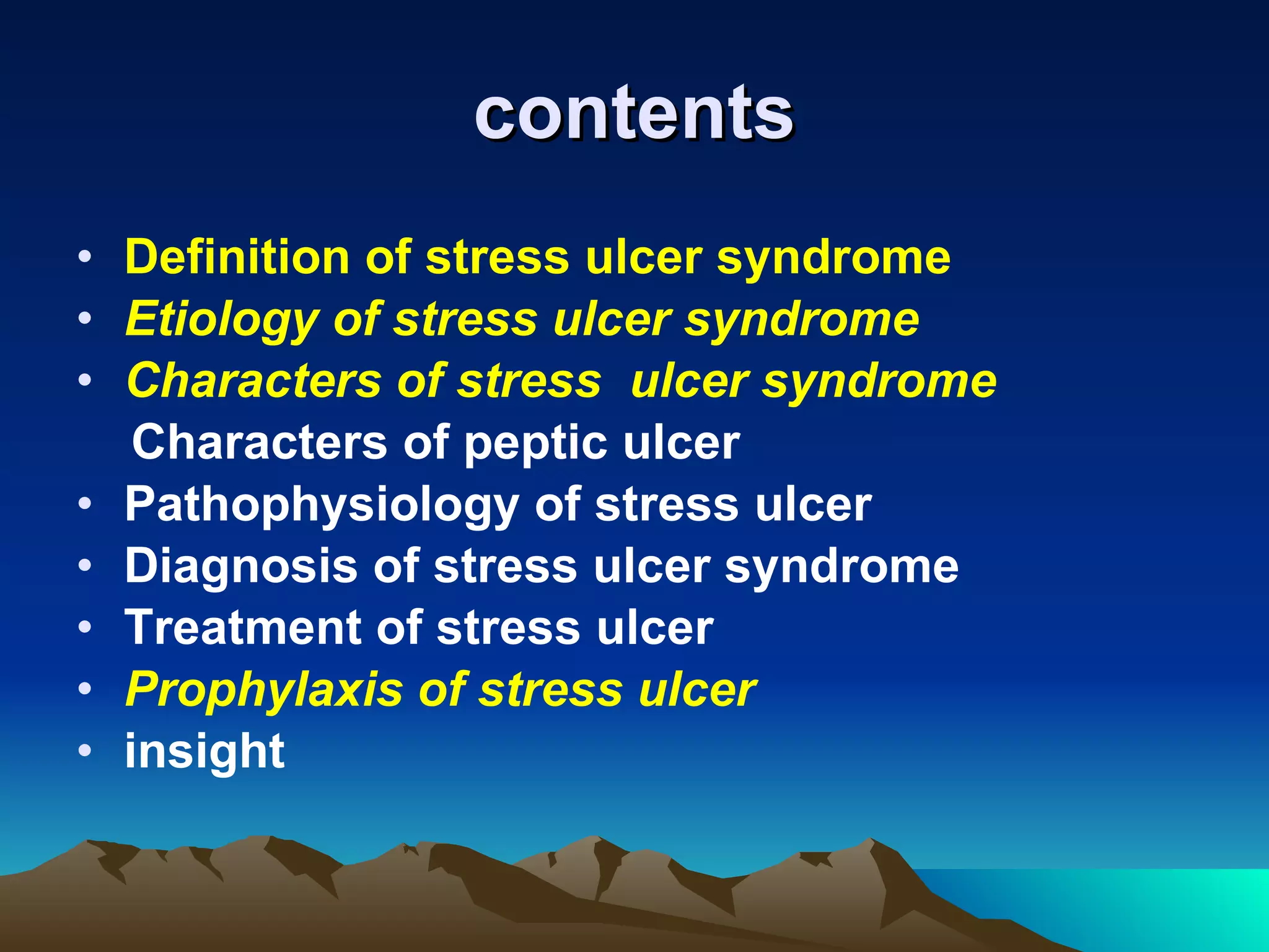 contents Definition of stress ulcer syndrome Etiology of stress ulcer syndrome Characters of stress  ulcer syndrome Characters of peptic ulcer Pathophysiology of stress ulcer Diagnosis of stress ulcer syndrome Treatment of stress ulcer Prophylaxis of stress ulcer insight 
