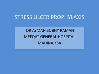 STRESS ULCER PROPHYLAXIS
DR AYMAN SOBHY RAMAH
MEEQAT GENERAL HOSPITAL
MADINA,KSA
 
