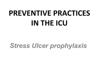 PREVENTIVE PRACTICES
IN THE ICU
Stress Ulcer prophylaxis
 