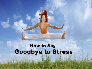 How to Say
Goodbye to Stress
 