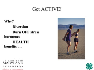 Get ACTIVE!

Why?
     Diversion
     Burn OFF stress
hormones
     HEALTH
benefits . . .
 