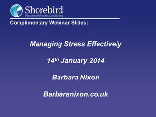 Complimentary Webinar Slides:

Managing Stress Effectively
14th January 2014
Barbara Nixon

Barbaranixon.co.uk

 