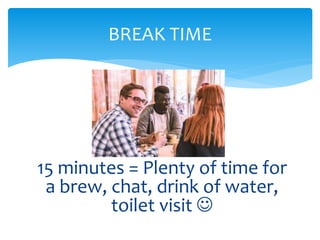 15 minutes = Plenty of time for
a brew, chat, drink of water,
toilet visit 
BREAK TIME
 