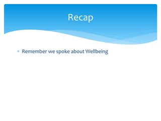  Remember we spoke about Wellbeing
Recap
 