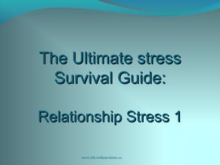 The Ultimate stressThe Ultimate stress
Survival Guide:Survival Guide:
Relationship Stress 1Relationship Stress 1
www.life-without-limits.co
 