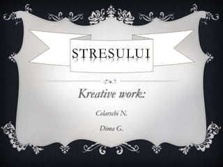 STRESULUI
Kreative work:
Celarschi N.
Dima G.
 