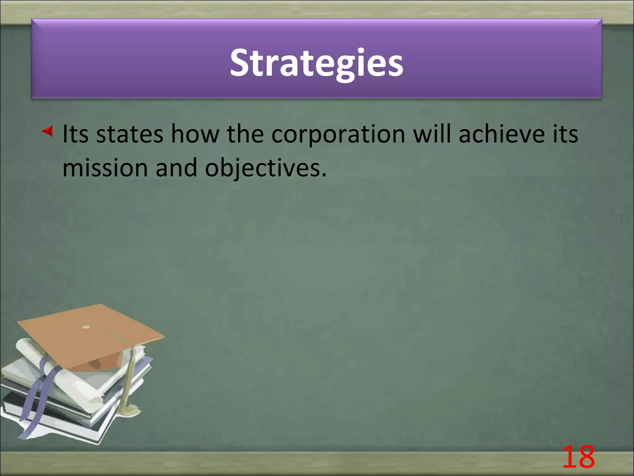 Strategies
Its states how the corporation will achieve its
mission and objectives.
18
 