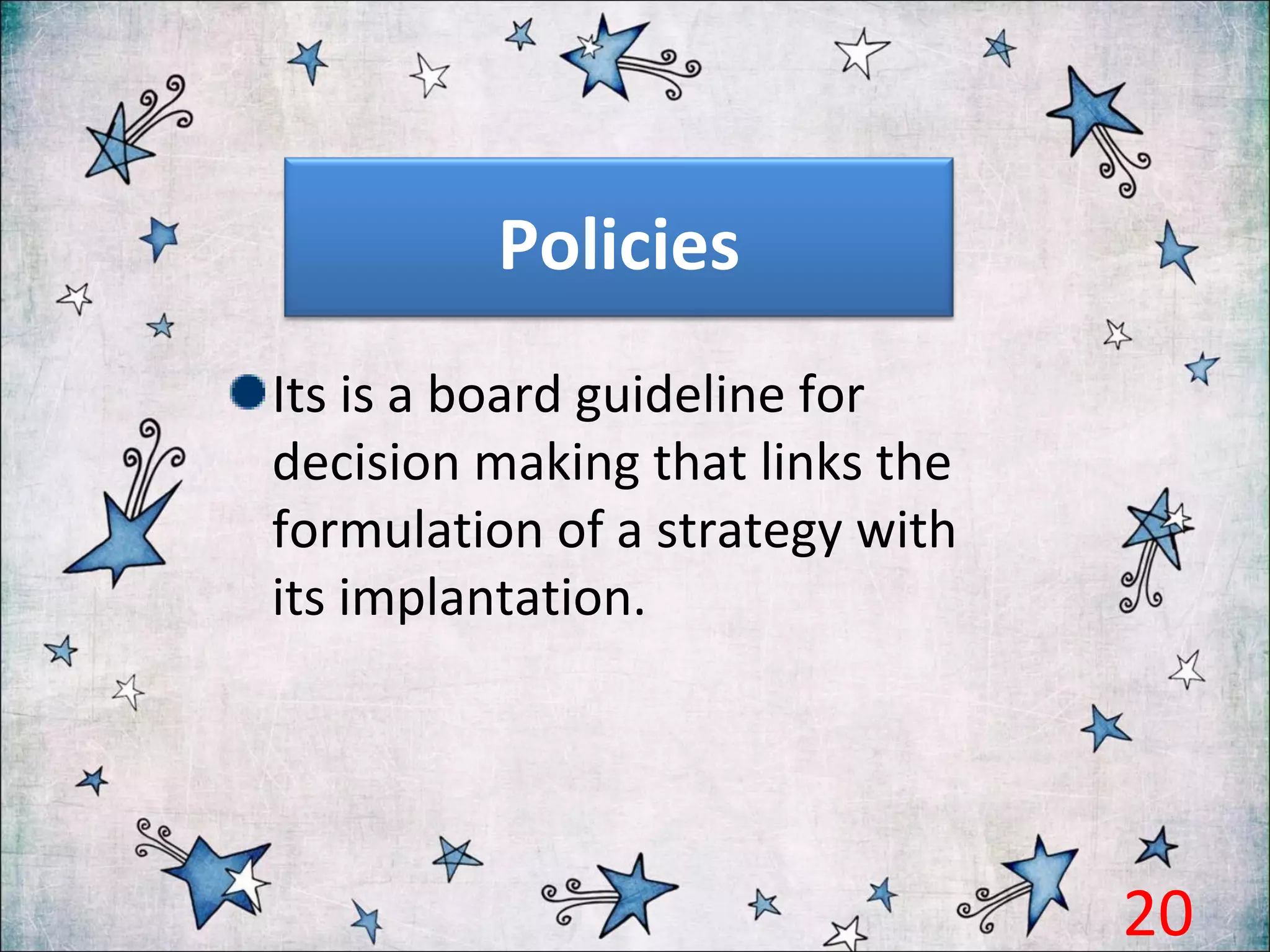 Policies
Its is a board guideline for
decision making that links the
formulation of a strategy with
its implantation.
20
 