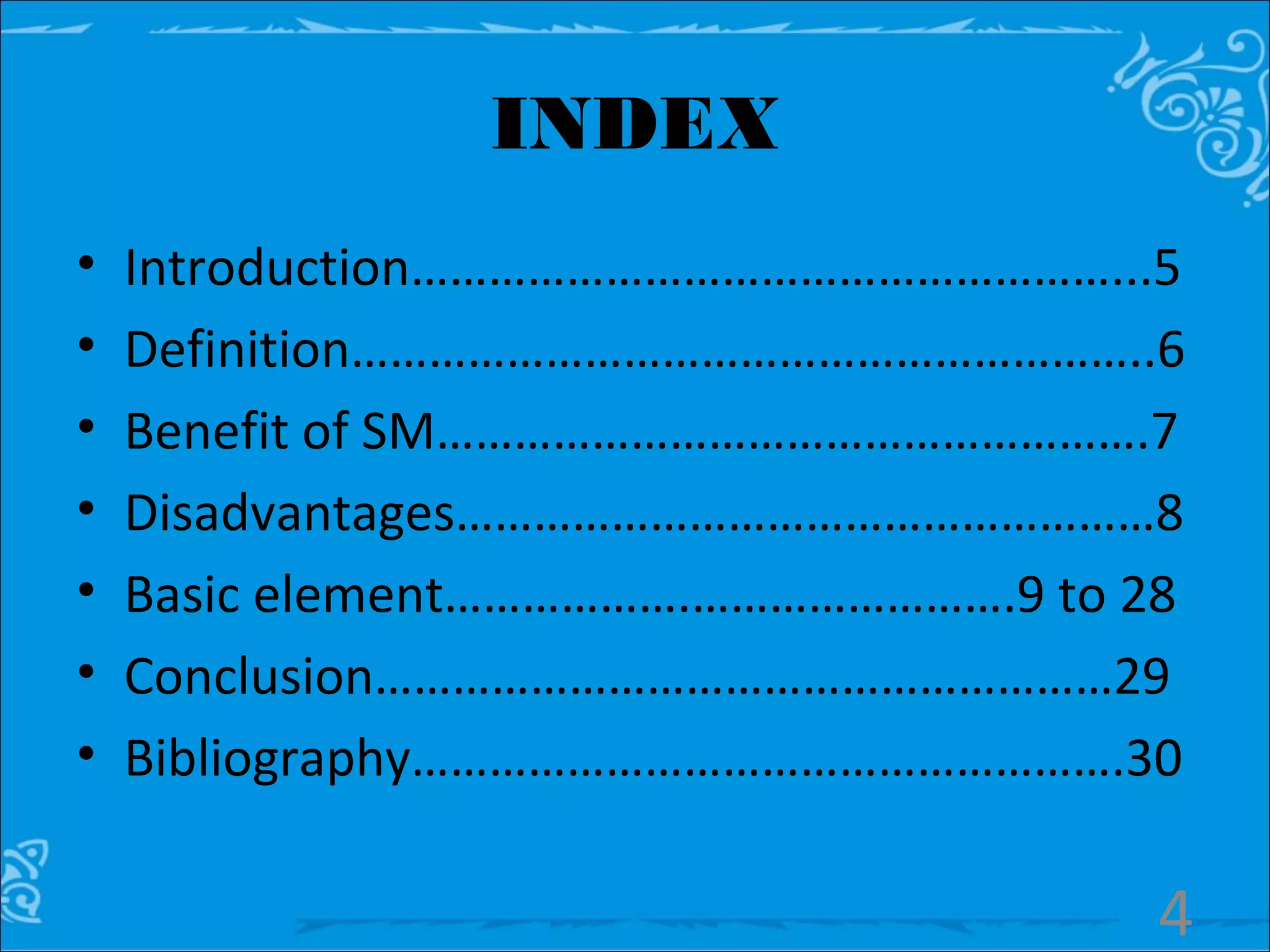INDEX
• Introduction………………………………………………...5
• Definition……………………………………………………..6
• Benefit of SM……………………………………………….7
• Disadvantages………………………………………………8
• Basic element……………….…………………….9 to 28
• Conclusion…………………………………………………29
• Bibliography……………………………………………….30
4
 