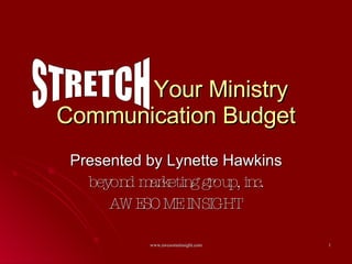 Your Ministry Communication Budget Presented by Lynette Hawkins beyond marketing group, inc. AWESOME INSIGHT STRETCH 