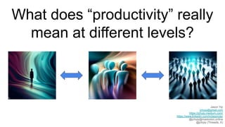 What does “productivity” really
mean at different levels?
Jason Yip
jchyip@gmail.com
https://jchyip.medium.com/
https://www.linkedin.com/in/jasonyip/
@jchyip@mastodon.online
@jchyip (Threads, X)
 