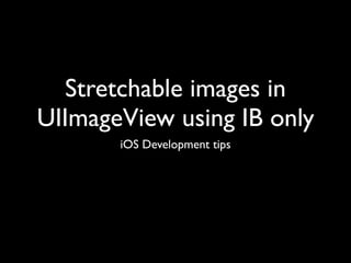 Stretchable images in
UIImageView using IB only
       iOS Development tips
 