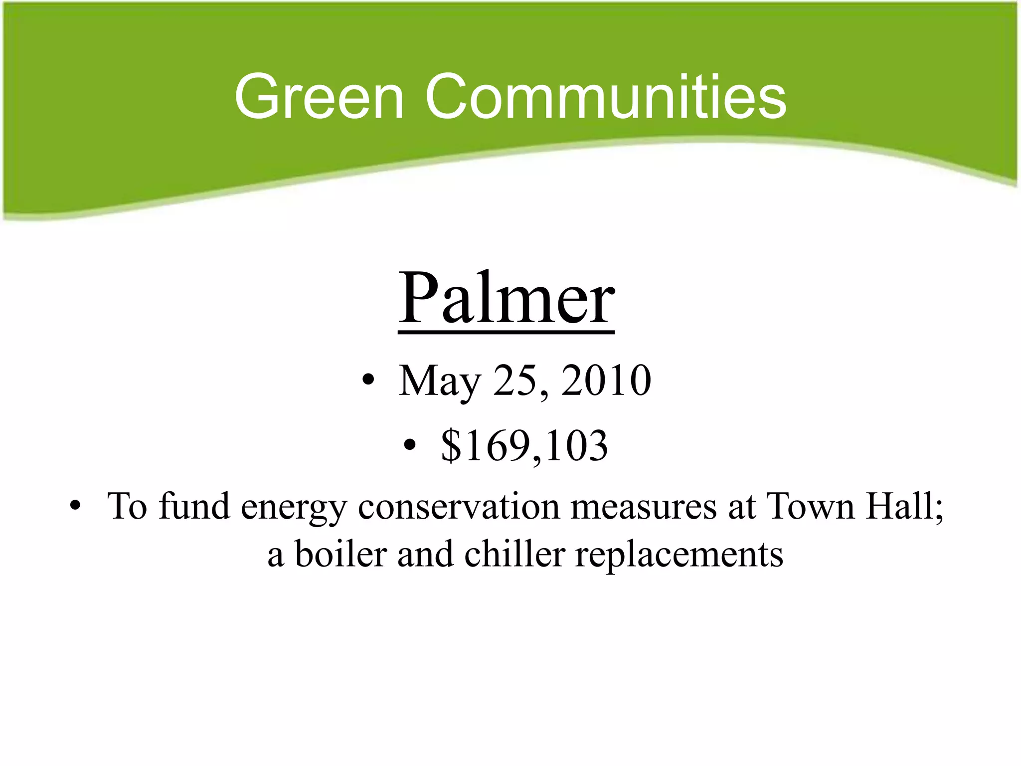 Green Communities


                   Palmer
                 • May 25, 2010
                   • $169,103
• To fund energy conservation measures at Town Hall;
           a boiler and chiller replacements
 