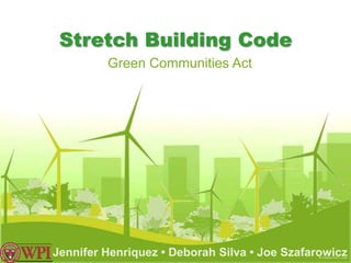 Stretch Building Code
         Green Communities Act




Jennifer Henriquez • Deborah Silva • Joe Szafarowicz
 
