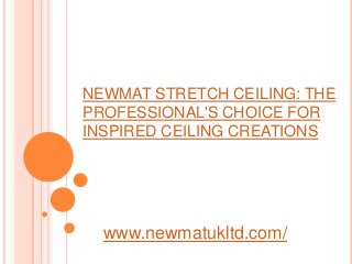 NEWMAT STRETCH CEILING: THE
PROFESSIONAL'S CHOICE FOR
INSPIRED CEILING CREATIONS




  www.newmatukltd.com/
 