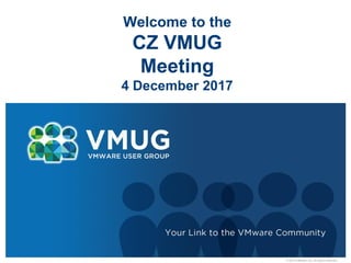© 2010 VMware Inc. All rights reserved
Welcome to the
CZ VMUG
Meeting
4 December 2017
 