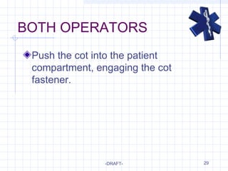 29
BOTH OPERATORS
Push the cot into the patient
compartment, engaging the cot
fastener.
-DRAFT-
 