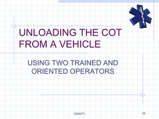 35
UNLOADING THE COT
FROM A VEHICLE
USING TWO TRAINED AND
ORIENTED OPERATORS
-DRAFT-
 